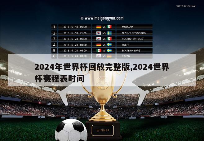 2024年世界杯回放完整版,2024世界杯赛程表时间